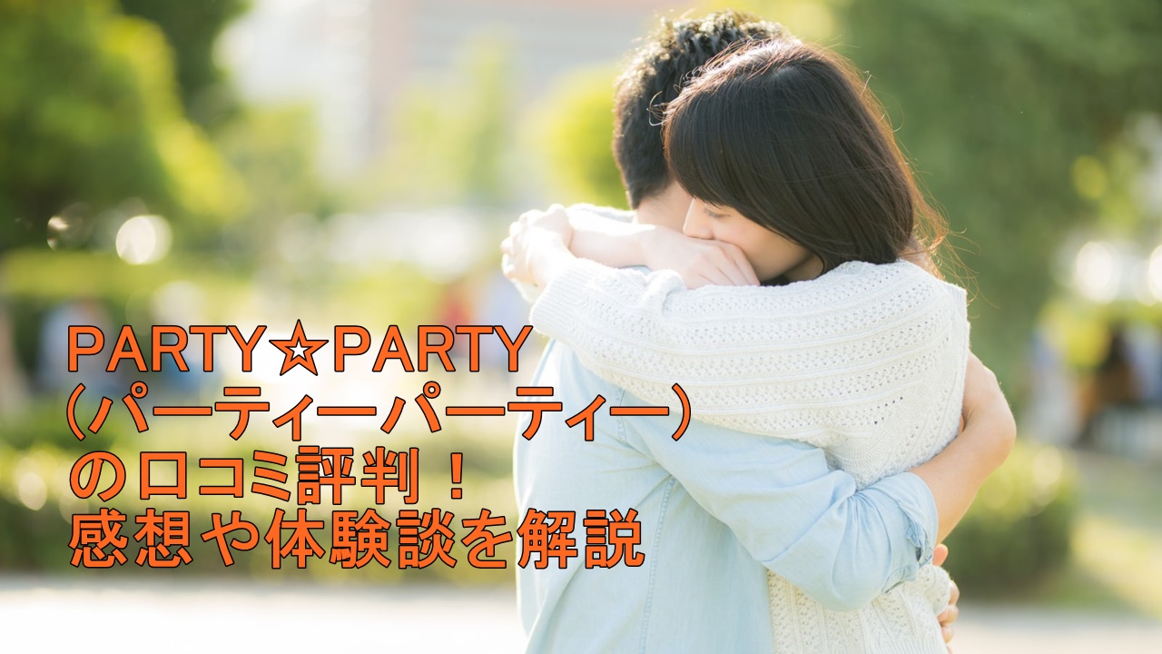 パーティーパーティー口コミの真相！最悪の噂とマッチング率を検証