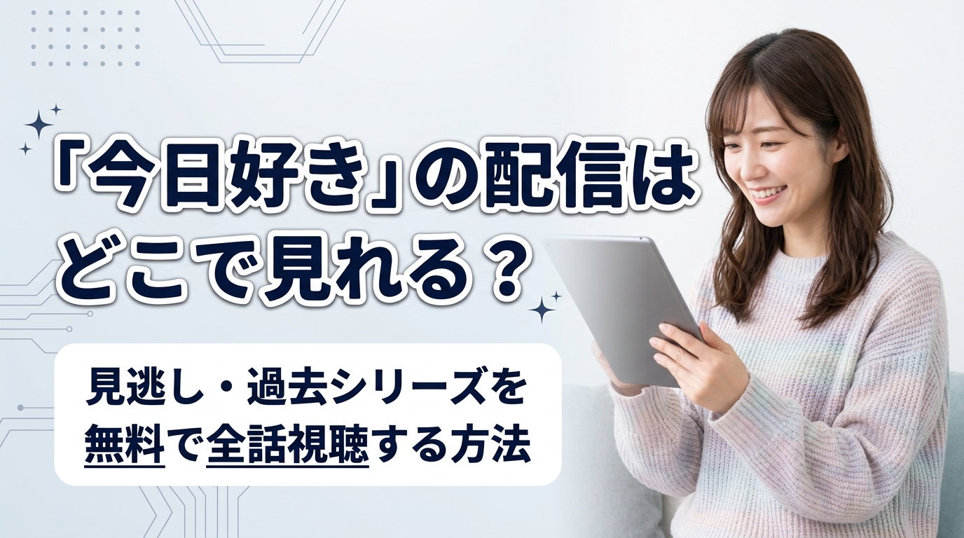 【2026最新】今日好きを無料で見る方法！最新弾見逃しから過去作全話まで